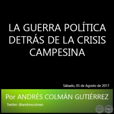 LA GUERRA POLTICA DETRS DE LA CRISIS CAMPESINA - Por ANDRS COLMN GUTIRREZ - Sbado, 05 de Agosto de 2017